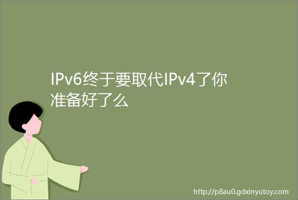 IPv6终于要取代IPv4了你准备好了么