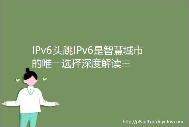 IPv6头跳IPv6是智慧城市的唯一选择深度解读三