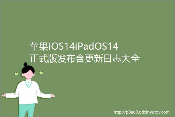 苹果iOS14iPadOS14正式版发布含更新日志大全
