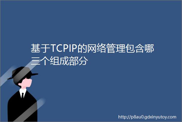 基于TCPIP的网络管理包含哪三个组成部分