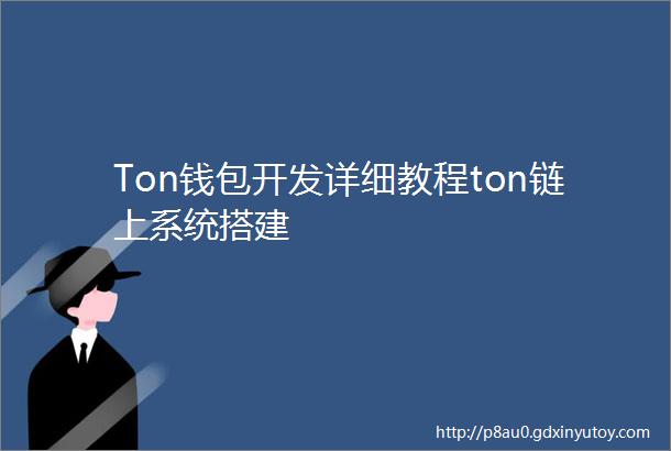 Ton钱包开发详细教程ton链上系统搭建