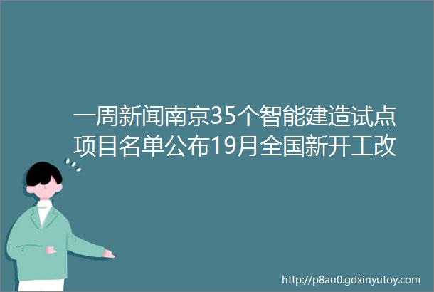 一周新闻南京35个智能建造试点项目名单公布19月全国新开工改造城镇老旧小区513万个